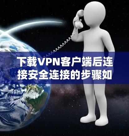 下载VPN客户端后连接安全连接的步骤如下 下载VPN客户端后连接安全连接的步骤如下