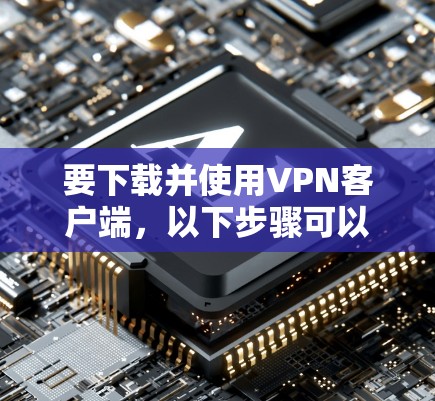 要下载并使用VPN客户端,以下步骤可以提供一个清晰的指导,假设使用的是ViOS 要下载并使用VPN客户端,以下步骤可以提供一个清晰的指导,假设使用的是ViOS