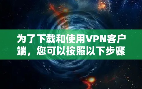 为了下载和使用VPN客户端,您可以按照以下步骤进行 为了下载和使用VPN客户端,您可以按照以下步骤进行