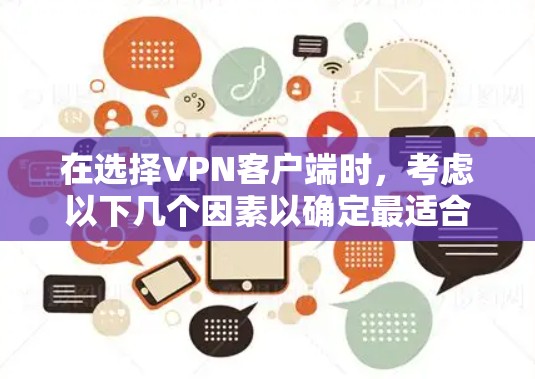 在选择VPN客户端时,考虑以下几个因素以确定最适合您的需求 在选择VPN客户端时,考虑以下几个因素以确定最适合您的需求