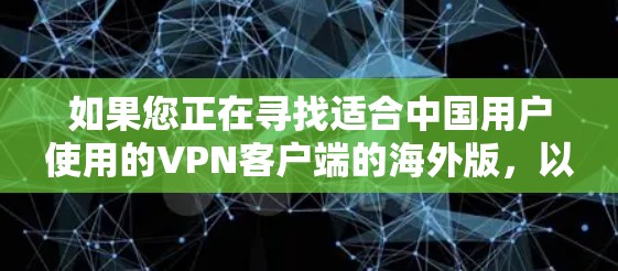 如果您正在寻找适合中国用户使用的VPN客户端的海外版,以下是一些推荐 如果您正在寻找适合中国用户使用的VPN客户端的海外版,以下是一些推荐