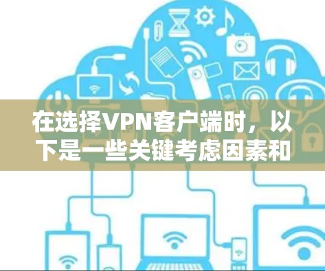 在选择VPN客户端时,以下是一些关键考虑因素和推荐选择 在选择VPN客户端时,以下是一些关键考虑因素和推荐选择