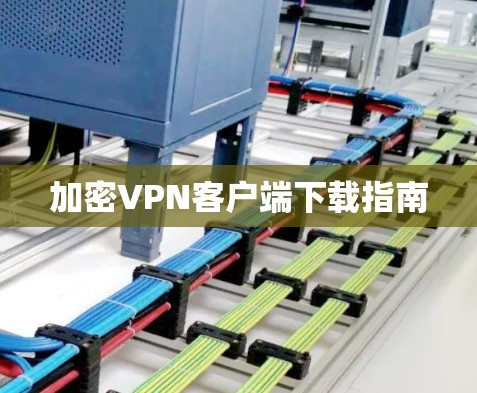 加密VPN客户端下载指南 加密VPN客户端下载指南