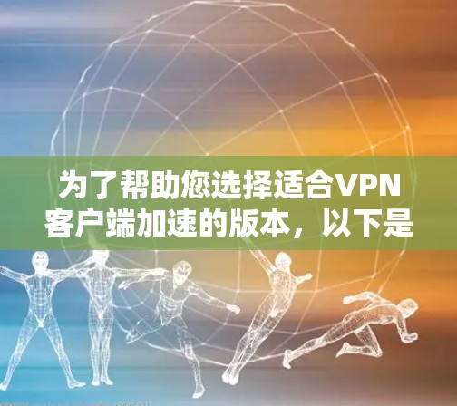 为了帮助您选择适合VPN客户端加速的版本,以下是详细的分析和建议 为了帮助您选择适合VPN客户端加速的版本,以下是详细的分析和建议