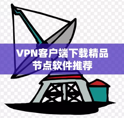 VPN客户端下载精品节点软件推荐 VPN客户端下载精品节点软件推荐