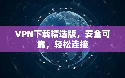 VPN下载精选版,安全可靠,轻松连接 VPN下载精选版,安全可靠,轻松连接