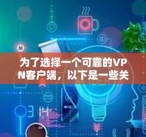为了选择一个可靠的VPN客户端，以下是一些关键点和推荐，帮助你做出明智的选择