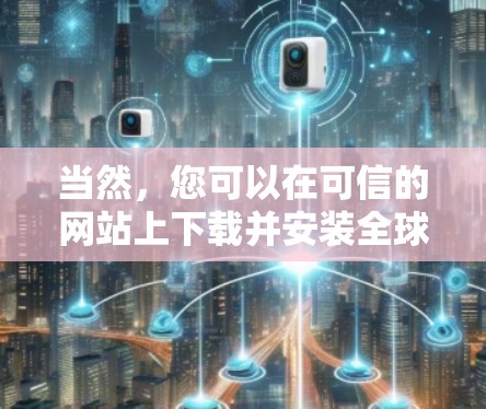 当然,您可以在可信的网站上下载并安装全球节点版VPN客户端。以下是一些步骤和建议 当然,您可以在可信的网站上下载并安装全球节点版VPN客户端。以下是一些步骤和建议