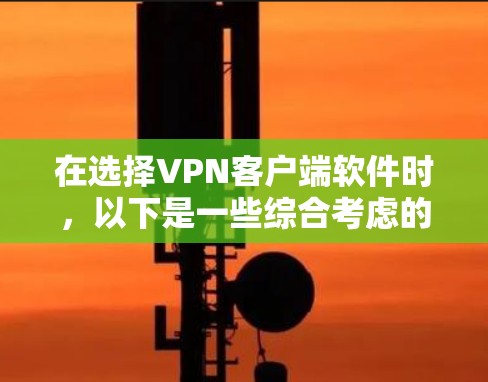 在选择VPN客户端软件时，以下是一些综合考虑的因素和推荐列表