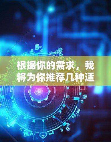 根据你的需求,我将为你推荐几种适合不同场景的VPN客户端下载版本 根据你的需求,我将为你推荐几种适合不同场景的VPN客户端下载版本