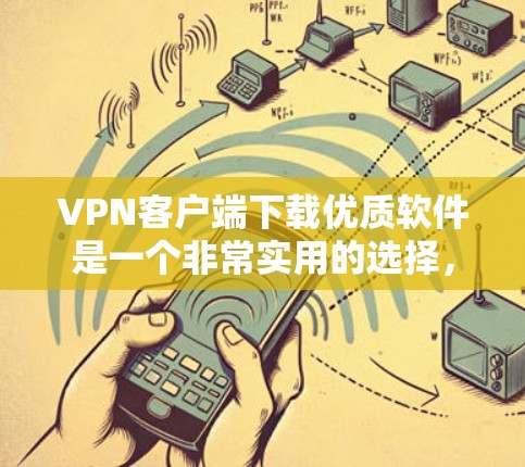 VPN客户端下载优质软件是一个非常实用的选择,特别是当您需要在特定的地区访问网络时。以下是一些推荐的VPN软件和工具,可以帮助您下载优质节点软件 VPN客户端下载优质软件是一个非常实用的选择,特别是当您需要在特定的地区访问网络时。以下是一些推荐的VPN软件和工具,可以帮助您下载优质节点软件