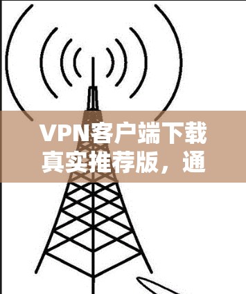 VPN客户端下载真实推荐版，通常会结合安全性、用户基础、功能强大和易用性等多方面考虑。以下是几种常见的VPN客户端推荐，供您参考