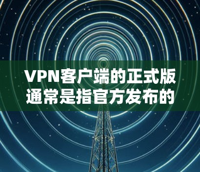 VPN客户端的正式版通常是指官方发布的版本,这些版本通常支持更多的网络选择、更稳定的数据传输,以及更严格的安全措施。以下是几种常见的正式版VPN客户端下载链接和步骤,供您参考 VPN客户端的正式版通常是指官方发布的版本,这些版本通常支持更多的网络选择、更稳定的数据传输,以及更严格的安全措施。以下是几种常见的正式版VPN客户端下载链接和步骤,供您参考