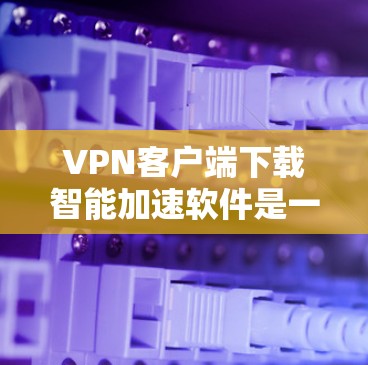 VPN客户端下载智能加速软件是一个高效、安全的实践,可以帮助您在使用时节省时间和资源。以下是一些推荐的软件,并提供详细的说明,帮助您找到合适的选项 VPN客户端下载智能加速软件是一个高效、安全的实践,可以帮助您在使用时节省时间和资源。以下是一些推荐的软件,并提供详细的说明,帮助您找到合适的选项