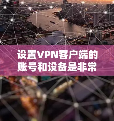 设置VPN客户端的账号和设备是非常重要的步骤。以下是一步步的详细教程,帮助你顺利设置 设置VPN客户端的账号和设备是非常重要的步骤。以下是一步步的详细教程,帮助你顺利设置