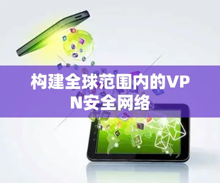 构建全球范围内的VPN安全网络 构建全球范围内的VPN安全网络