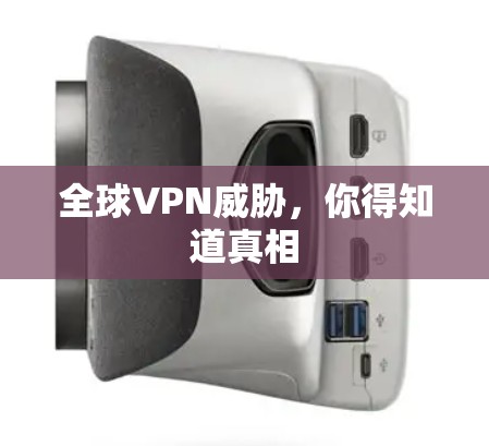 全球VPN威胁,你得知道真相 全球VPN威胁,你得知道真相