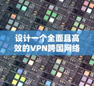 设计一个全面且高效的VPN跨国网络方案需要综合考虑多个因素,以确保网络的稳定和安全性。以下是一个详细的方案设计步骤和思考过程 设计一个全面且高效的VPN跨国网络方案需要综合考虑多个因素,以确保网络的稳定和安全性。以下是一个详细的方案设计步骤和思考过程