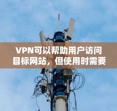 VPN可以帮助用户访问目标网站,但使用时需要谨慎。以下是一步步的指南 VPN可以帮助用户访问目标网站,但使用时需要谨慎。以下是一步步的指南