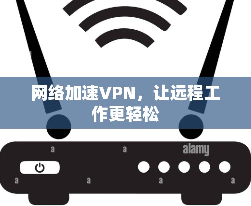 网络加速VPN,让远程工作更轻松 网络加速VPN,让远程工作更轻松