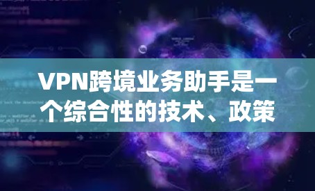VPN跨境业务助手是一个综合性的技术、政策和用户配置的系统,旨在帮助用户在跨境地区使用VPN服务。以下是关于VPN跨境业务助手的详细信息 VPN跨境业务助手是一个综合性的技术、政策和用户配置的系统,旨在帮助用户在跨境地区使用VPN服务。以下是关于VPN跨境业务助手的详细信息