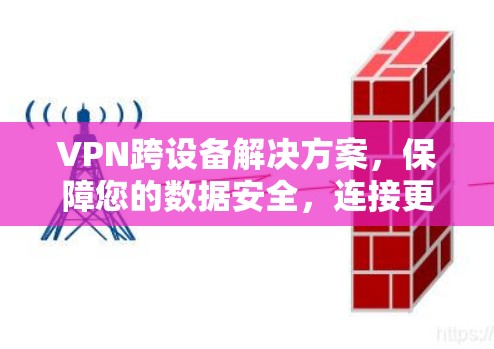 VPN跨设备解决方案,保障您的数据安全,连接更顺畅 VPN跨设备解决方案,保障您的数据安全,连接更顺畅