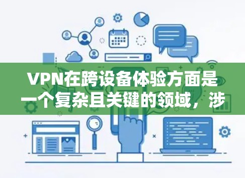 VPN在跨设备体验方面是一个复杂且关键的领域,涉及多方面的因素。以下是一些关键点,帮助你更好地理解VPN在不同设备和网络环境下的表现 VPN在跨设备体验方面是一个复杂且关键的领域,涉及多方面的因素。以下是一些关键点,帮助你更好地理解VPN在不同设备和网络环境下的表现