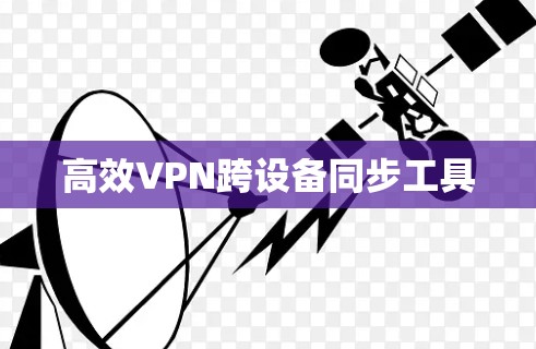 高效VPN跨设备同步工具