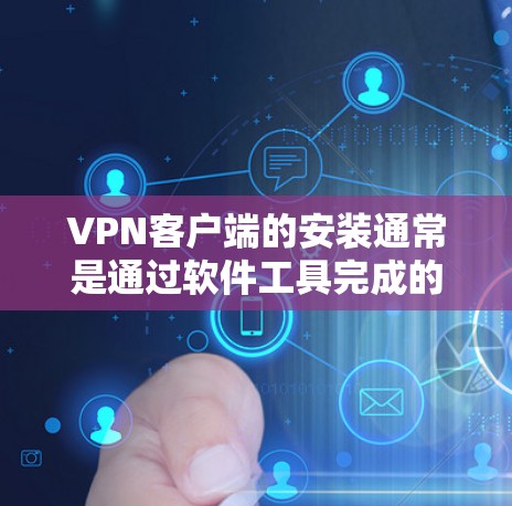 VPN客户端的安装通常是通过软件工具完成的。以下是一些常用的方法和步骤 VPN客户端的安装通常是通过软件工具完成的。以下是一些常用的方法和步骤