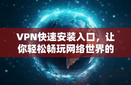 VPN快速安装入口,让你轻松畅玩网络世界的超便捷入口 VPN快速安装入口,让你轻松畅玩网络世界的超便捷入口
