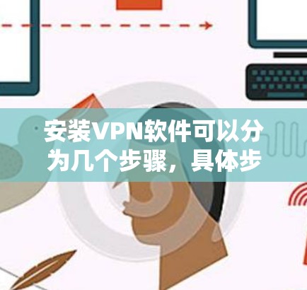 安装VPN软件可以分为几个步骤,具体步骤如下 安装VPN软件可以分为几个步骤,具体步骤如下