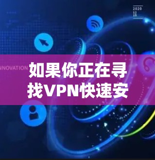 如果你正在寻找VPN快速安装的最新版本,以下是一些步骤性的建议,帮助你快速安装并使用一个安全的VPN工具 如果你正在寻找VPN快速安装的最新版本,以下是一些步骤性的建议,帮助你快速安装并使用一个安全的VPN工具