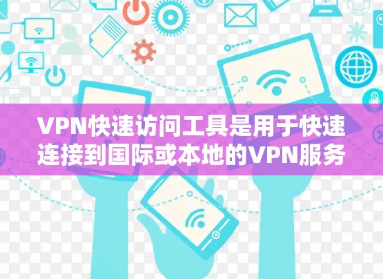 VPN快速访问工具是用于快速连接到国际或本地的VPN服务,而不是通过下载内容来访问。以下是对这些工具的详细介绍 VPN快速访问工具是用于快速连接到国际或本地的VPN服务,而不是通过下载内容来访问。以下是对这些工具的详细介绍