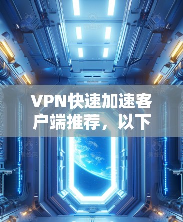 VPN快速加速客户端推荐,以下是几个常用的 VPN 实现工具推荐,这些工具通常支持快速加速,适合移动设备 VPN快速加速客户端推荐,以下是几个常用的 VPN 实现工具推荐,这些工具通常支持快速加速,适合移动设备