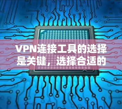 VPN连接工具的选择是关键,选择合适的工具需要根据你的需求来决定。以下是一些推荐的VPN连接工具,涵盖了免费、付费、安全以及多语言的多种选择,帮助你找到最适合自己的 VPN连接工具的选择是关键,选择合适的工具需要根据你的需求来决定。以下是一些推荐的VPN连接工具,涵盖了免费、付费、安全以及多语言的多种选择,帮助你找到最适合自己的