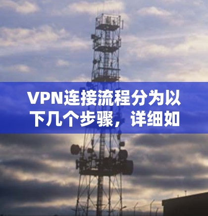 VPN连接流程分为以下几个步骤，详细如下