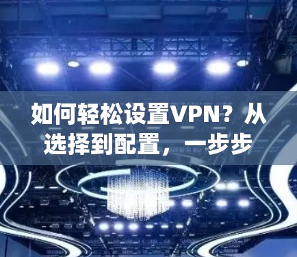 如何轻松设置VPN?从选择到配置,一步步 guide 你! 如何轻松设置VPN?从选择到配置,一步步 guide 你!
