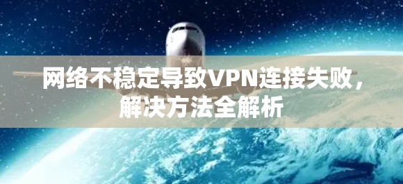 网络不稳定导致VPN连接失败,解决方法全解析 网络不稳定导致VPN连接失败,解决方法全解析