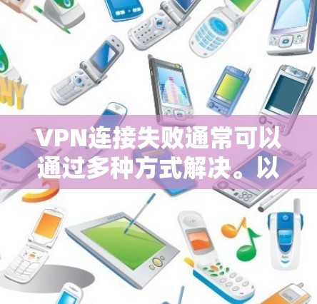 VPN连接失败通常可以通过多种方式解决。以下是一些常见的原因和解决方法 VPN连接失败通常可以通过多种方式解决。以下是一些常见的原因和解决方法
