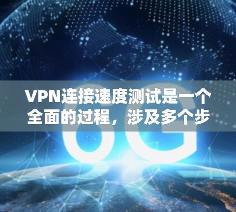 VPN连接速度测试是一个全面的过程,涉及多个步骤和工具的使用。以下是对VPN连接速度测试方法的总结和逐步指南 VPN连接速度测试是一个全面的过程,涉及多个步骤和工具的使用。以下是对VPN连接速度测试方法的总结和逐步指南