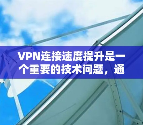VPN连接速度提升是一个重要的技术问题,通常需要通过以下步骤和方法来优化网络连接,从而提高VPN的稳定性和用户体验。以下是一些常见的提升VPN连接速度的方案和方法 VPN连接速度提升是一个重要的技术问题,通常需要通过以下步骤和方法来优化网络连接,从而提高VPN的稳定性和用户体验。以下是一些常见的提升VPN连接速度的方案和方法