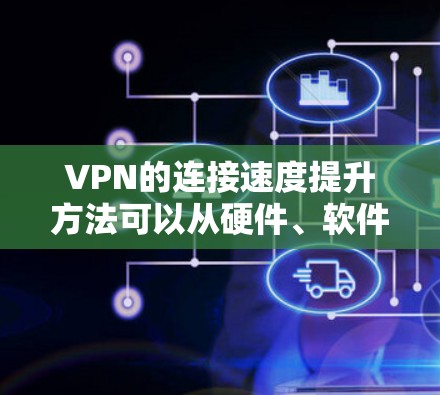 VPN的连接速度提升方法可以从硬件、软件、网络选择等多个方面入手。以下是一些提升VPN连接速度的方法 VPN的连接速度提升方法可以从硬件、软件、网络选择等多个方面入手。以下是一些提升VPN连接速度的方法