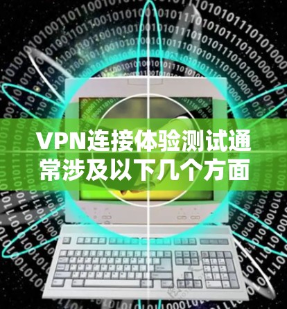 VPN连接体验测试通常涉及以下几个方面，具体测试的细节会因设备和服务器设置而有所不同。以下是一些常见的VPN连接体验测试方法