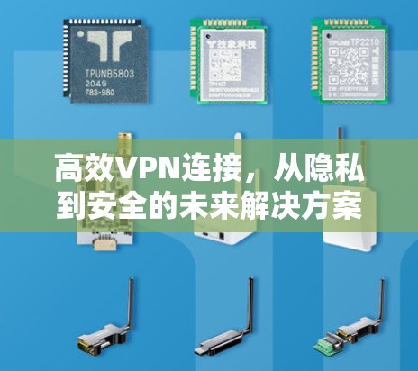 高效VPN连接，从隐私到安全的未来解决方案