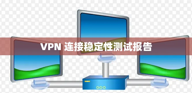VPN 连接稳定性测试报告