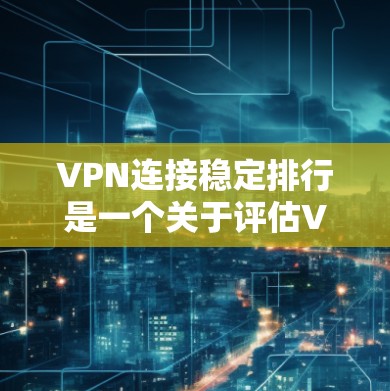 VPN连接稳定排行是一个关于评估VPN服务连接稳定性的评价体系。以下是一些主要因素和指标,以及一些常见的VPN连接稳定排行排名 VPN连接稳定排行是一个关于评估VPN服务连接稳定性的评价体系。以下是一些主要因素和指标,以及一些常见的VPN连接稳定排行排名