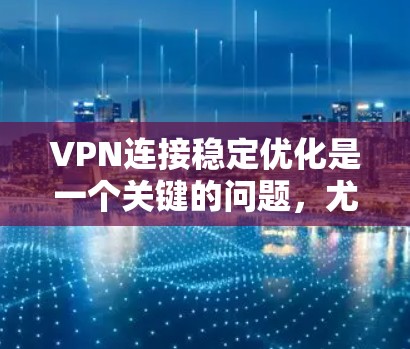 VPN连接稳定优化是一个关键的问题，尤其是对于那些经常使用VPN的用户来说，连接不稳定可能会严重影响用户体验。以下是针对VPN连接稳定优化的几种方法