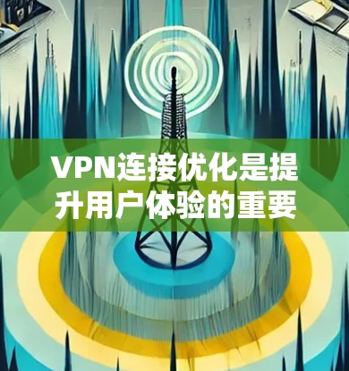VPN连接优化是提升用户体验的重要方面,以下是一些实用的技巧和方法,帮助你优化VPN连接的稳定性、性能和安全 VPN连接优化是提升用户体验的重要方面,以下是一些实用的技巧和方法,帮助你优化VPN连接的稳定性、性能和安全