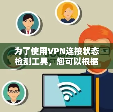 为了使用VPN连接状态检测工具,您可以根据以下步骤选择和使用适合的工具 为了使用VPN连接状态检测工具,您可以根据以下步骤选择和使用适合的工具