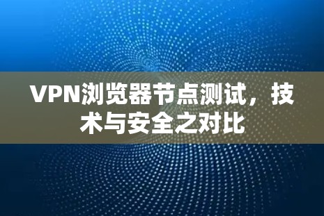 VPN浏览器节点测试，技术与安全之对比